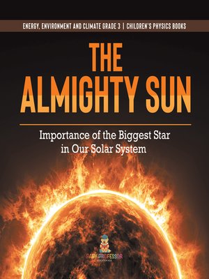 cover image of The Almighty Sun --Importance of the Biggest Star in Our Solar System--Energy, Environment and Climate Grade 3--Children's Physics Books